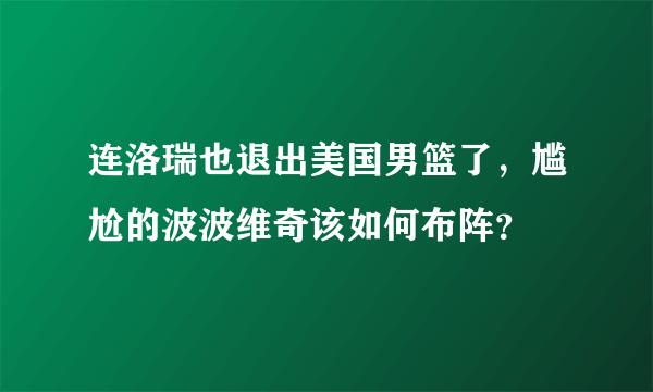 连洛瑞也退出美国男篮了，尴尬的波波维奇该如何布阵？