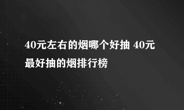 40元左右的烟哪个好抽 40元最好抽的烟排行榜