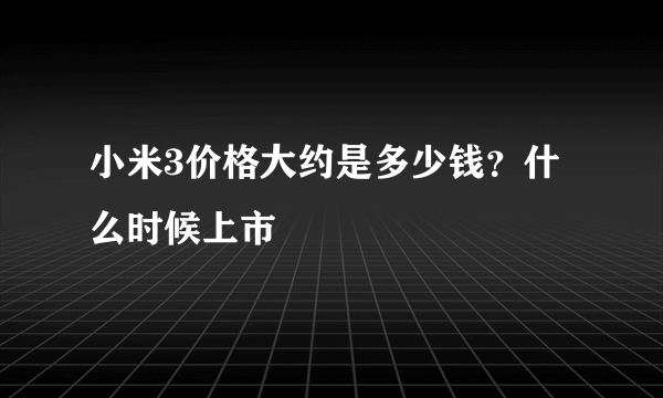 小米3价格大约是多少钱？什么时候上市