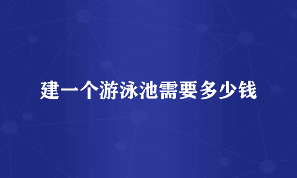 建一个游泳池需要多少钱