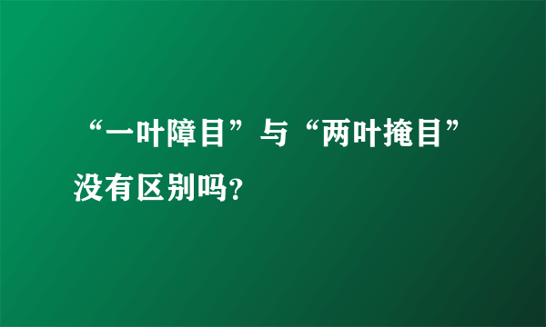 “一叶障目”与“两叶掩目”没有区别吗？