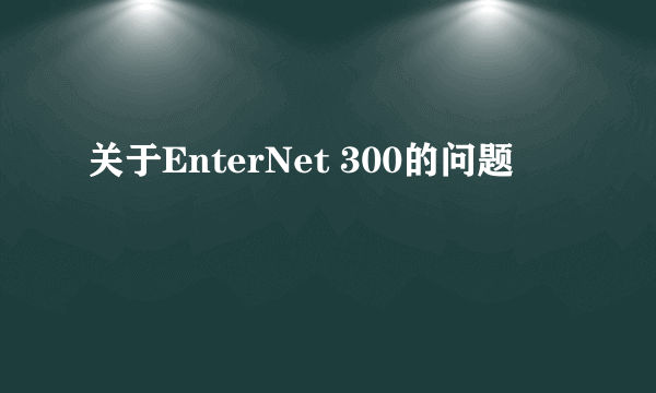 关于EnterNet 300的问题