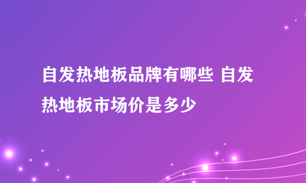 自发热地板品牌有哪些 自发热地板市场价是多少