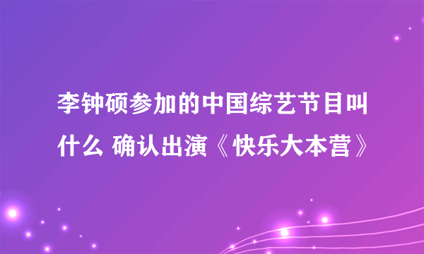 李钟硕参加的中国综艺节目叫什么 确认出演《快乐大本营》