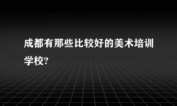 成都有那些比较好的美术培训学校?