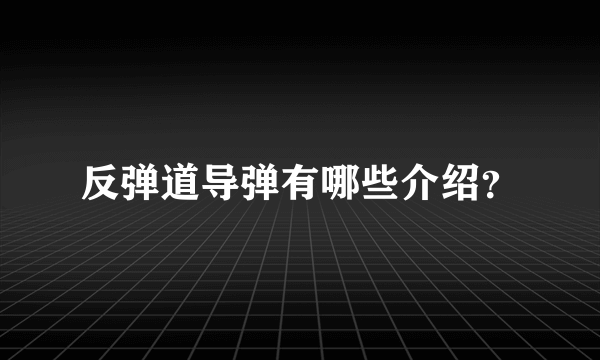 反弹道导弹有哪些介绍？