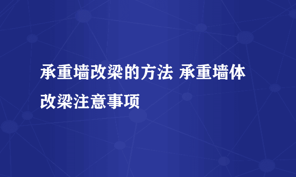 承重墙改梁的方法 承重墙体改梁注意事项