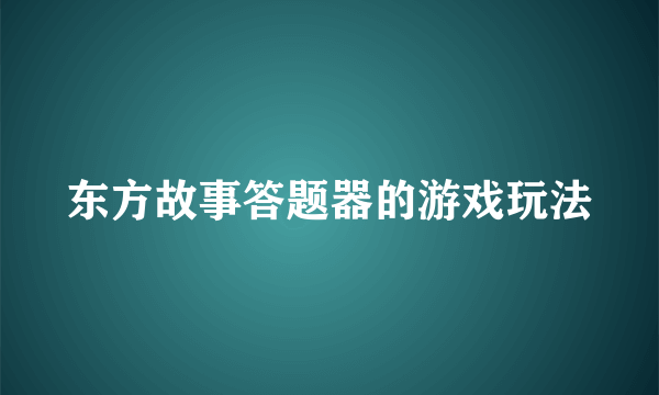 东方故事答题器的游戏玩法