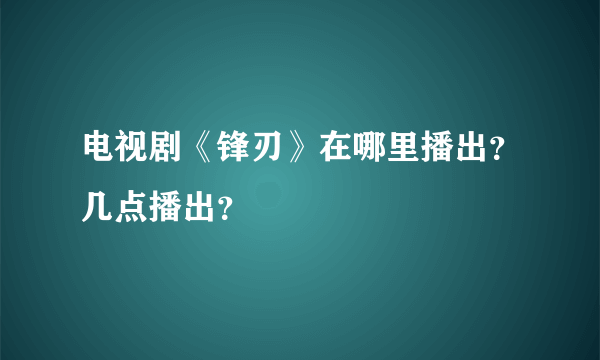 电视剧《锋刃》在哪里播出？几点播出？