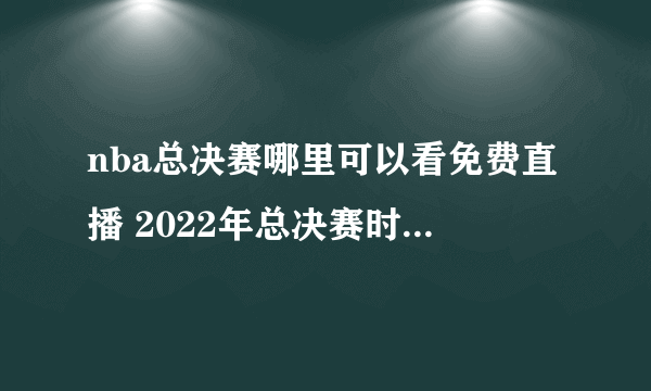 nba总决赛哪里可以看免费直播 2022年总决赛时间和赛程