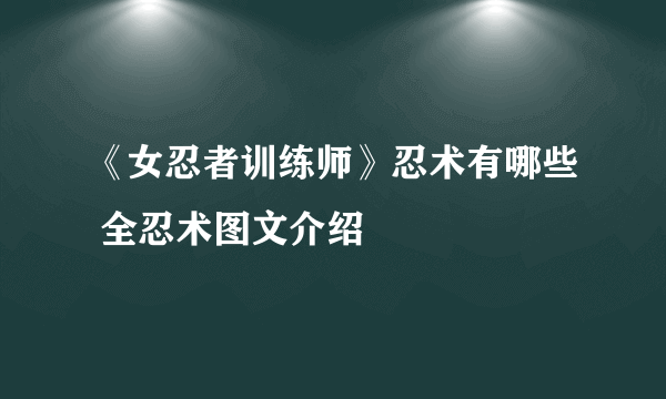 《女忍者训练师》忍术有哪些 全忍术图文介绍