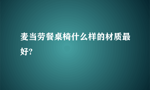 麦当劳餐桌椅什么样的材质最好?