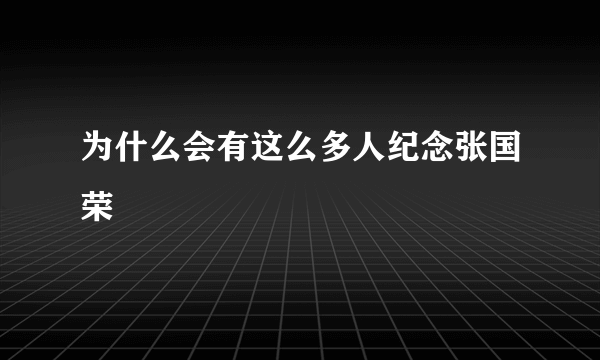 为什么会有这么多人纪念张国荣