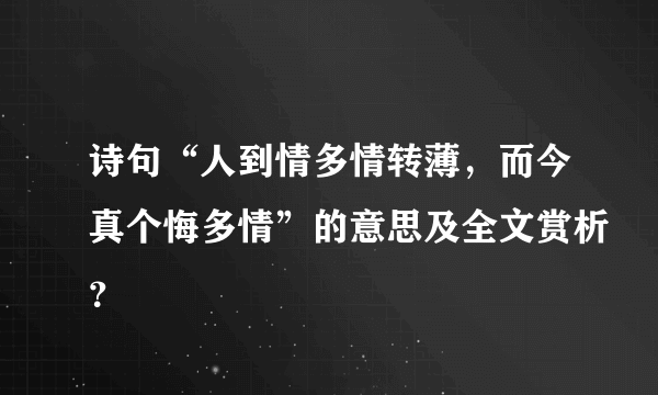 诗句“人到情多情转薄，而今真个悔多情”的意思及全文赏析？