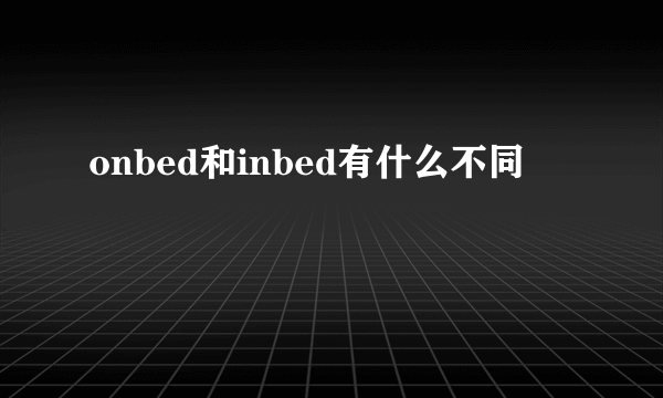 onbed和inbed有什么不同