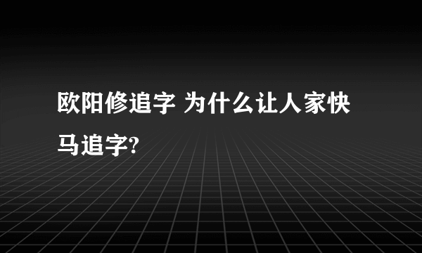 欧阳修追字 为什么让人家快马追字?