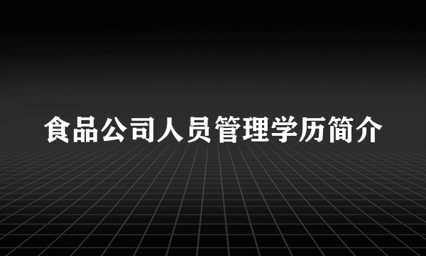 食品公司人员管理学历简介