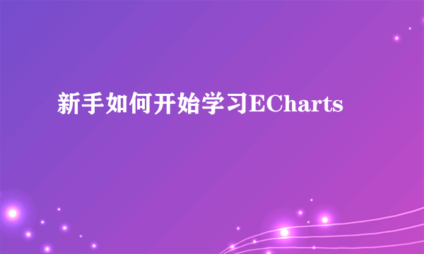 新手如何开始学习ECharts