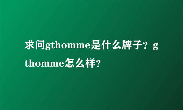 求问gthomme是什么牌子？gthomme怎么样？