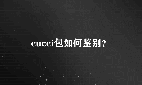 cucci包如何鉴别？