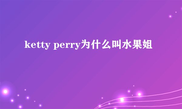 ketty perry为什么叫水果姐