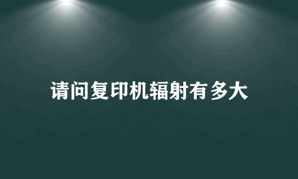 请问复印机辐射有多大