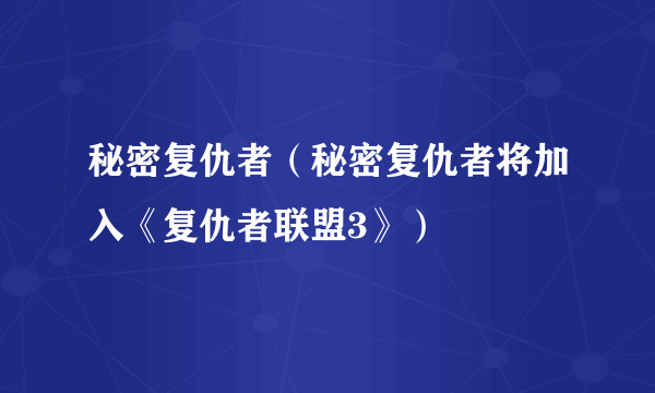 秘密复仇者（秘密复仇者将加入《复仇者联盟3》）