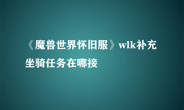 《魔兽世界怀旧服》wlk补充坐骑任务在哪接