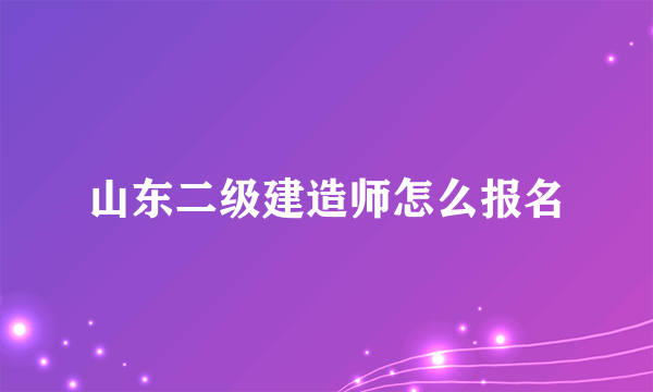 山东二级建造师怎么报名