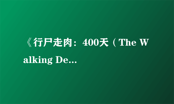 《行尸走肉：400天（The Walking Dead: 400 Days）》IGN详评 短小精悍令人激动