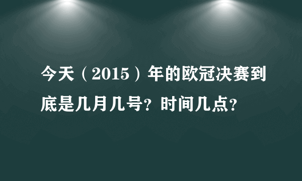 今天（2015）年的欧冠决赛到底是几月几号？时间几点？