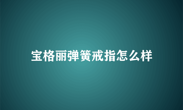 宝格丽弹簧戒指怎么样