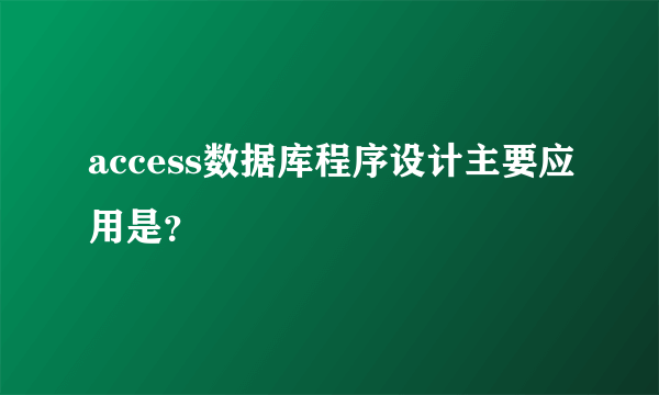 access数据库程序设计主要应用是？