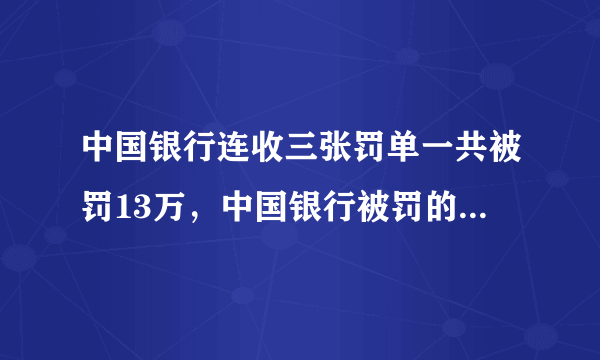 中国银行连收三张罚单一共被罚13万，中国银行被罚的原因是什么？