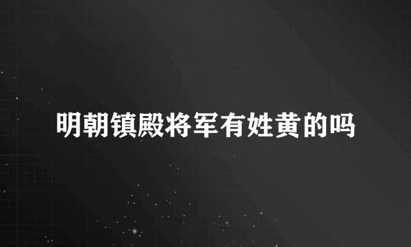 明朝镇殿将军有姓黄的吗