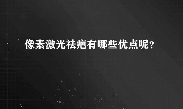 像素激光祛疤有哪些优点呢？