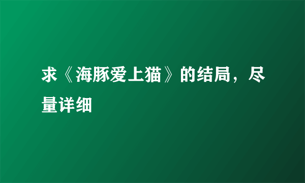 求《海豚爱上猫》的结局，尽量详细