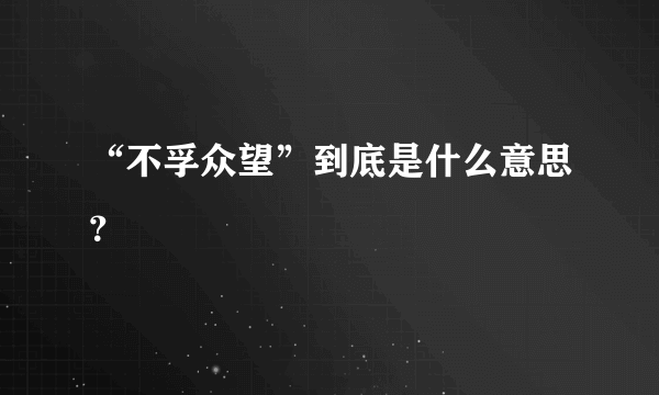 “不孚众望”到底是什么意思？