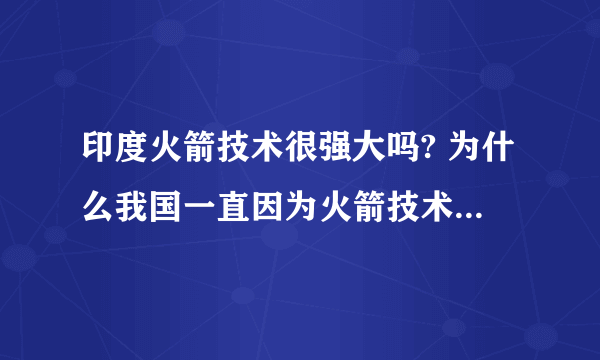 印度火箭技术很强大吗? 为什么我国一直因为火箭技术在火星探测上受阻，印度却宣布要进行火星探测了？