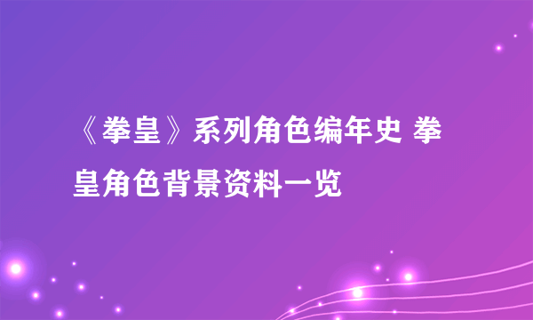 《拳皇》系列角色编年史 拳皇角色背景资料一览