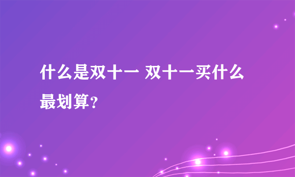 什么是双十一 双十一买什么最划算？