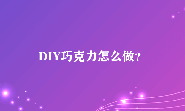 DIY巧克力怎么做？