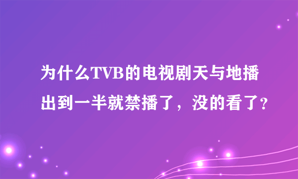 为什么TVB的电视剧天与地播出到一半就禁播了，没的看了？