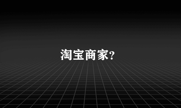 淘宝商家？