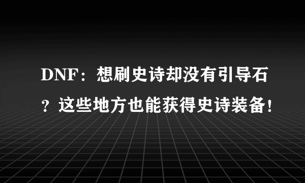 DNF：想刷史诗却没有引导石？这些地方也能获得史诗装备！