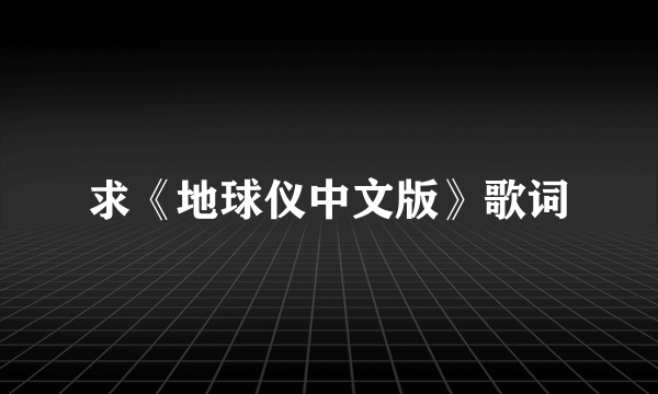 求《地球仪中文版》歌词