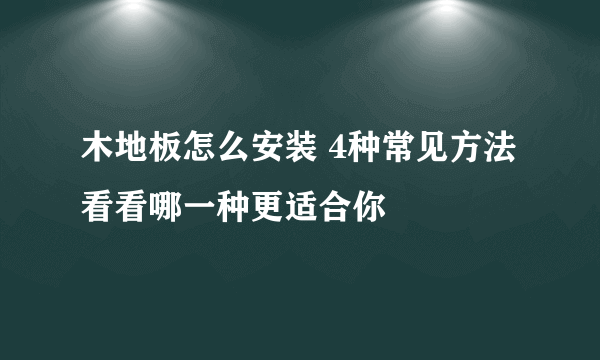 木地板怎么安装 4种常见方法看看哪一种更适合你