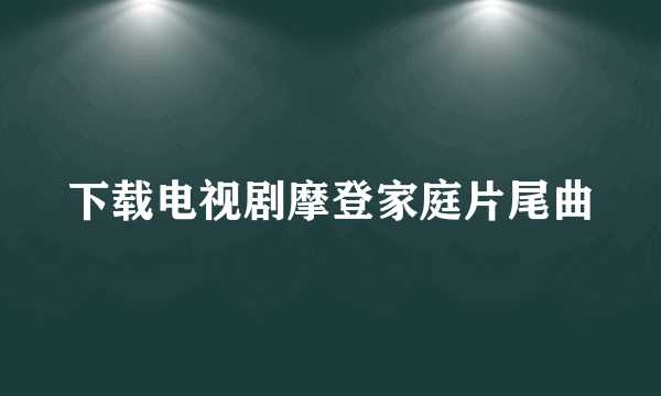 下载电视剧摩登家庭片尾曲