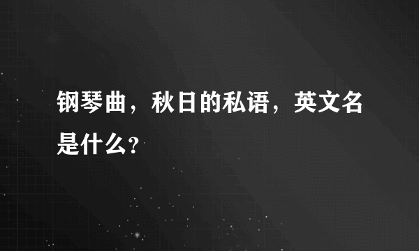 钢琴曲，秋日的私语，英文名是什么？