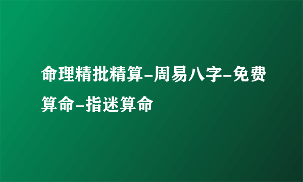 命理精批精算-周易八字-免费算命-指迷算命